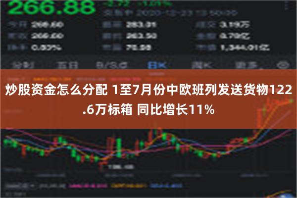 炒股资金怎么分配 1至7月份中欧班列发送货物122.6万标箱 同比增长11%