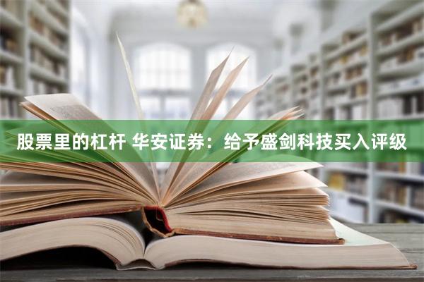 股票里的杠杆 华安证券：给予盛剑科技买入评级