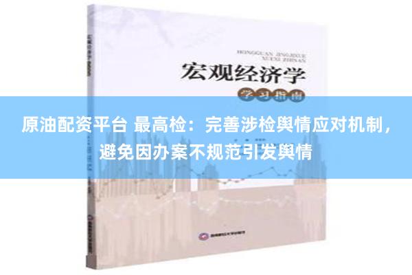 原油配资平台 最高检：完善涉检舆情应对机制，避免因办案不规范引发舆情