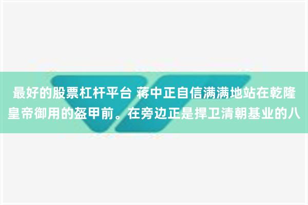 最好的股票杠杆平台 蒋中正自信满满地站在乾隆皇帝御用的盔甲前。在旁边正是捍卫清朝基业的八