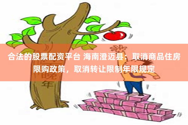 合法的股票配资平台 海南澄迈县：取消商品住房限购政策，取消转让限制年限规定