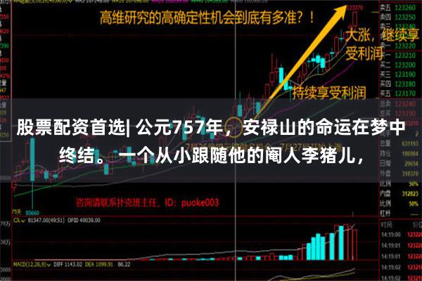 股票配资首选| 公元757年，安禄山的命运在梦中终结。 一个从小跟随他的阉人李猪儿，