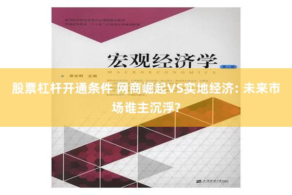 股票杠杆开通条件 网商崛起VS实地经济: 未来市场谁主沉浮?