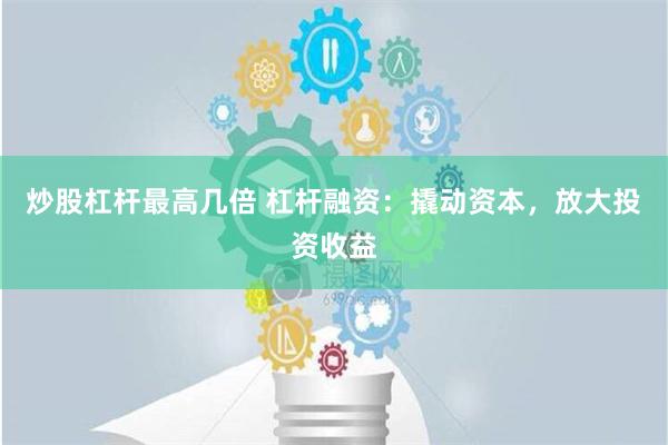 炒股杠杆最高几倍 杠杆融资：撬动资本，放大投资收益