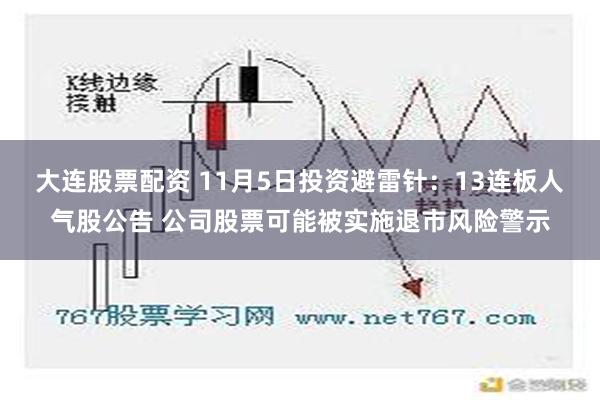 大连股票配资 11月5日投资避雷针：13连板人气股公告 公司股票可能被实施退市风险警示