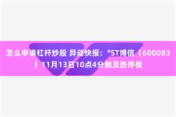 怎么申请杠杆炒股 异动快报：*ST博信（600083）11月13日10点4分触及跌停板