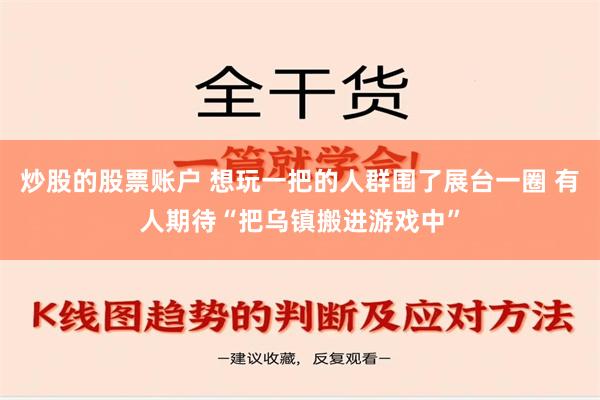 炒股的股票账户 想玩一把的人群围了展台一圈 有人期待“把乌镇搬进游戏中”