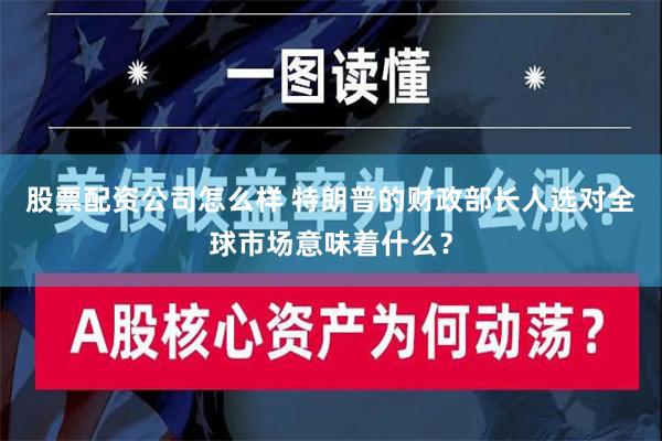 股票配资公司怎么样 特朗普的财政部长人选对全球市场意味着什么？