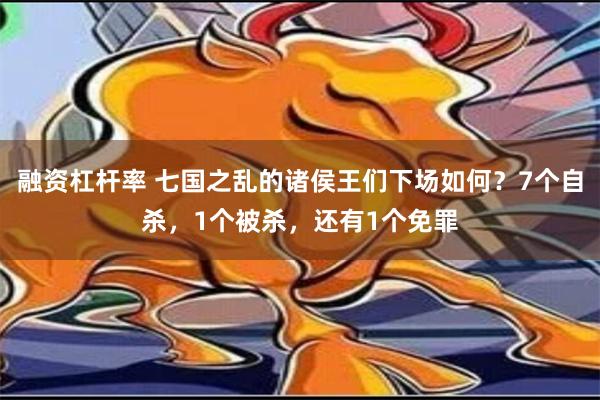 融资杠杆率 七国之乱的诸侯王们下场如何？7个自杀，1个被杀，还有1个免罪