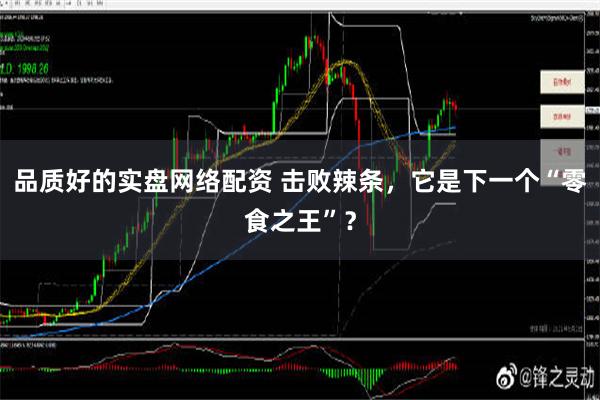 品质好的实盘网络配资 击败辣条，它是下一个“零食之王”？