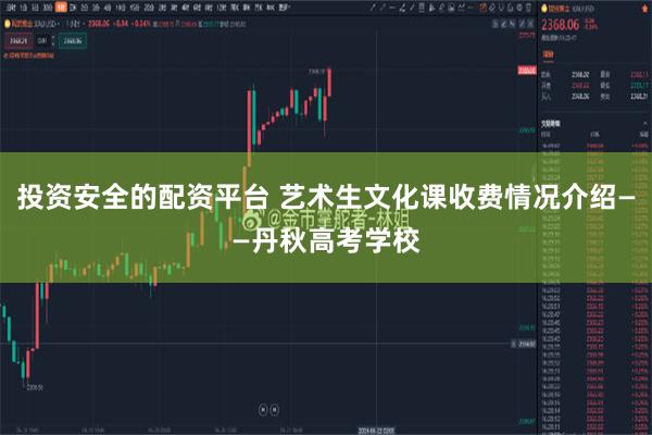 投资安全的配资平台 艺术生文化课收费情况介绍——丹秋高考学校