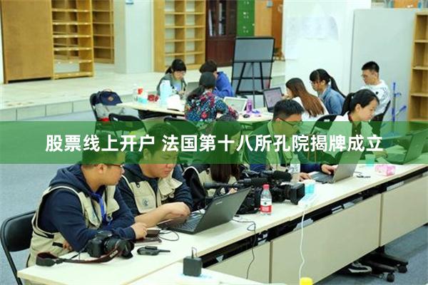 股票线上开户 法国第十八所孔院揭牌成立