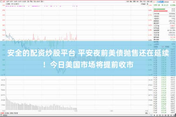 安全的配资炒股平台 平安夜前美债抛售还在延续！今日美国市场将提前收市