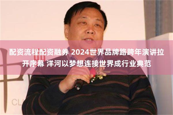 配资流程配资融券 2024世界品牌路跨年演讲拉开序幕 洋河以梦想连接世界成行业典范