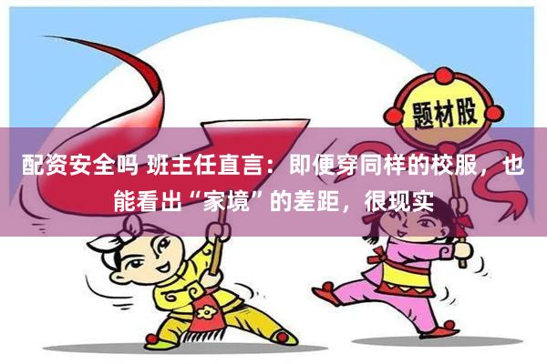 配资安全吗 班主任直言：即便穿同样的校服，也能看出“家境”的差距，很现实