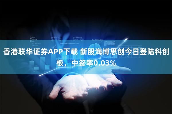 香港联华证券APP下载 新股海博思创今日登陆科创板，中签率0.03%