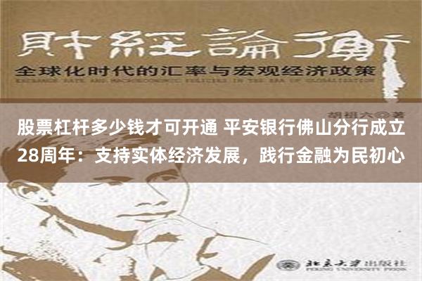 股票杠杆多少钱才可开通 平安银行佛山分行成立28周年：支持实体经济发展，践行金融为民初心